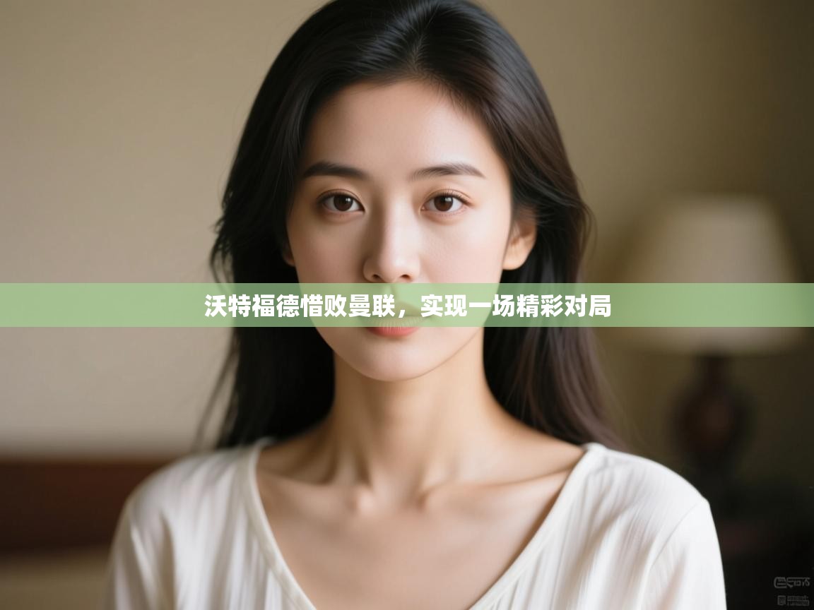 沃特福德惜败曼联,实现一场精彩对局 第1张