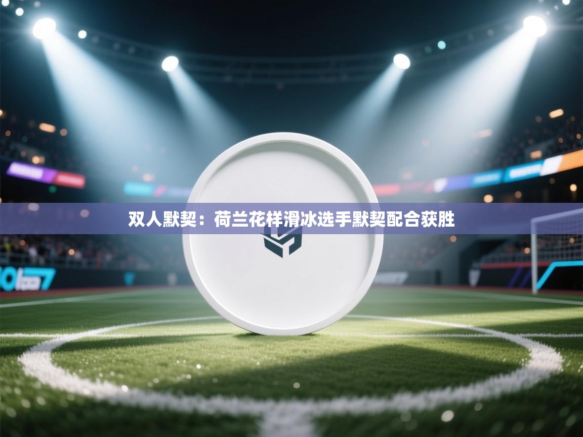 双人默契：荷兰花样滑冰选手默契配合获胜  第2张