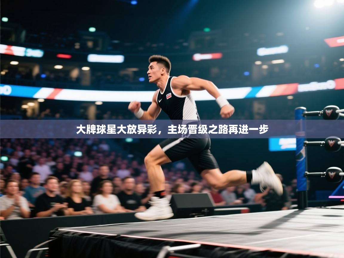 大牌球星大放异彩，主场晋级之路再进一步  第1张