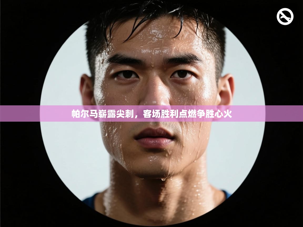 帕尔马崭露尖刺，客场胜利点燃争胜心火  第2张