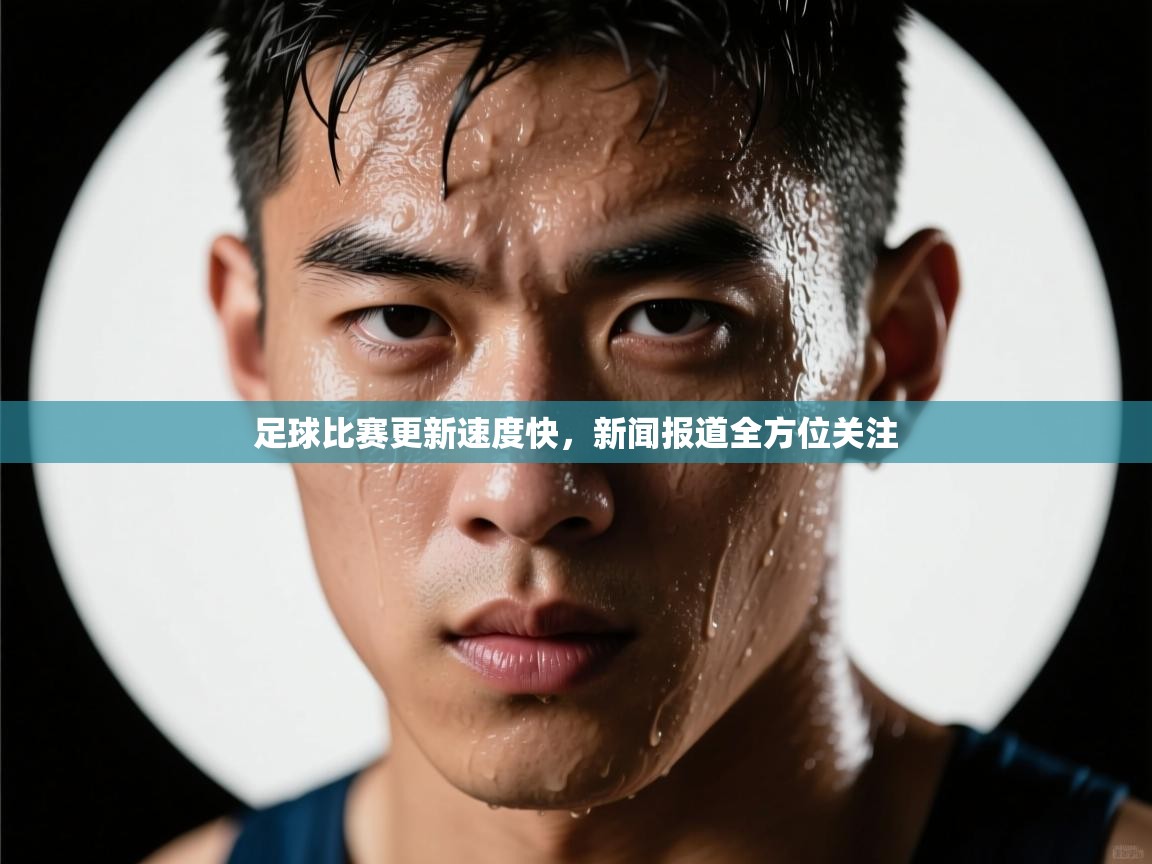 足球比赛更新速度快，新闻报道全方位关注  第1张