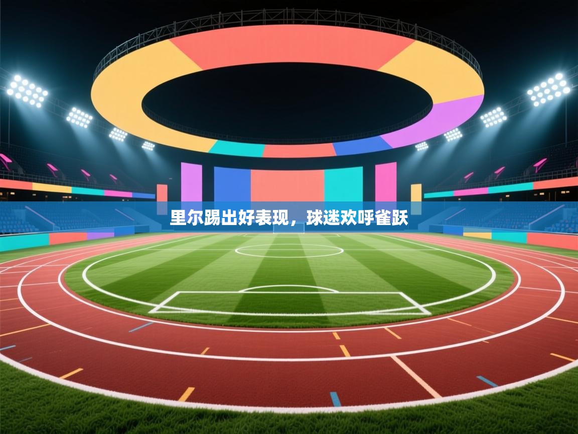 里尔踢出好表现，球迷欢呼雀跃  第2张