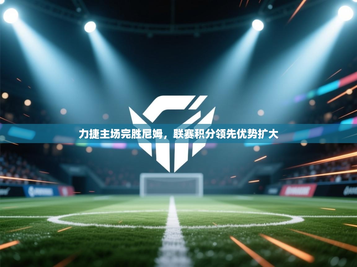 力捷主场完胜尼姆，联赛积分领先优势扩大  第1张