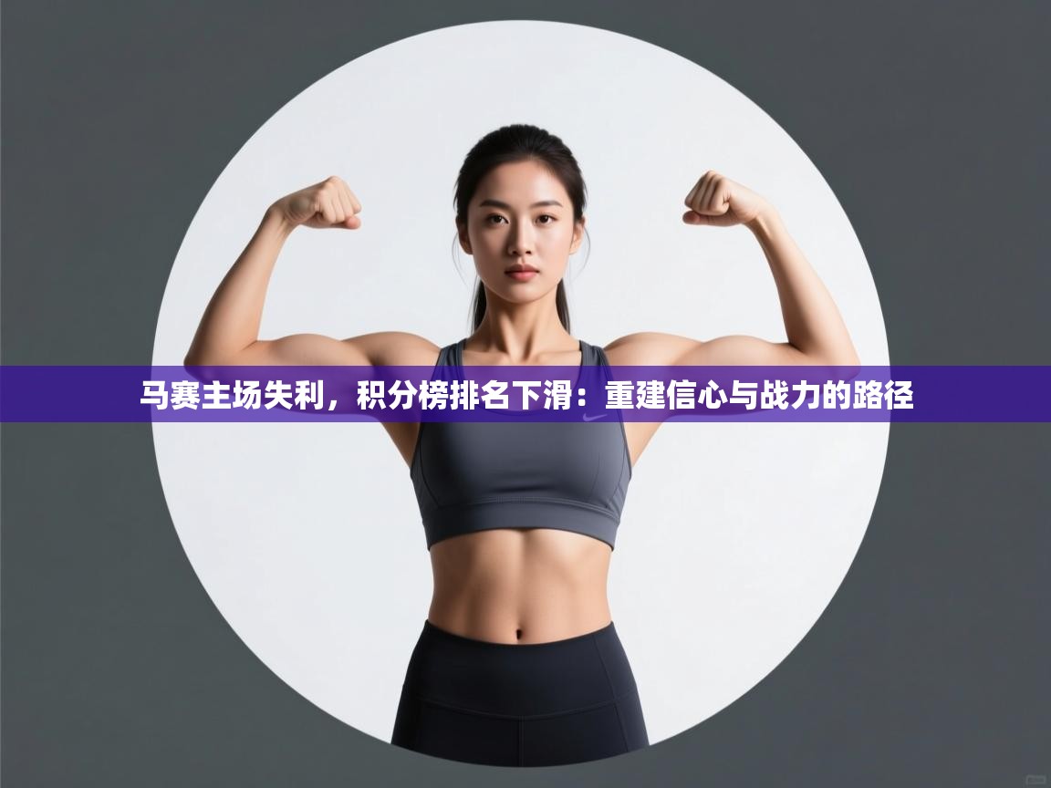 马赛主场失利，积分榜排名下滑：重建信心与战力的路径  第2张